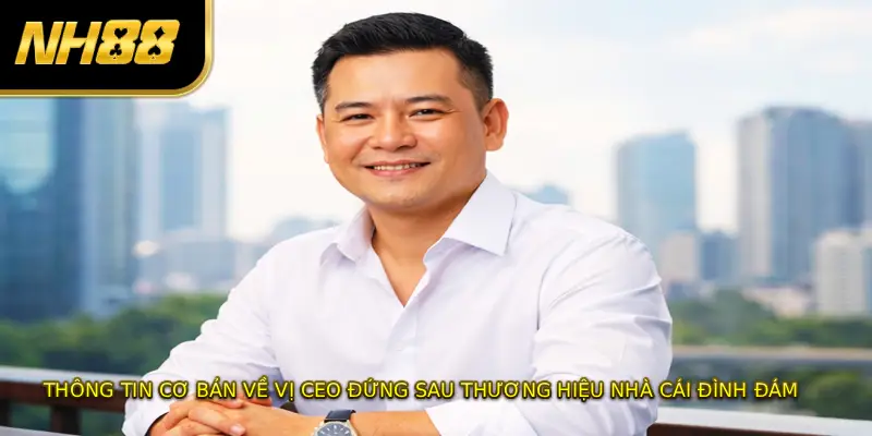Thông tin cơ bản về vị CEO đứng sau thương hiệu nhà cái đình đám